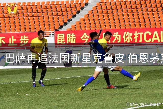 巴萨再追法国新星克鲁皮 伯恩茅斯1亿标价难撼动
