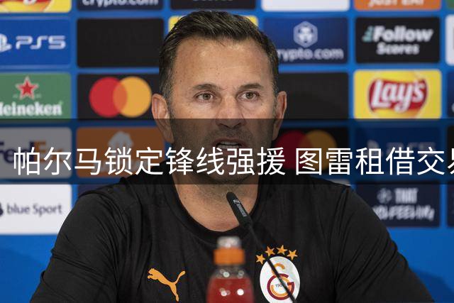 帕尔马锁定锋线强援 图雷租借交易细节曝光