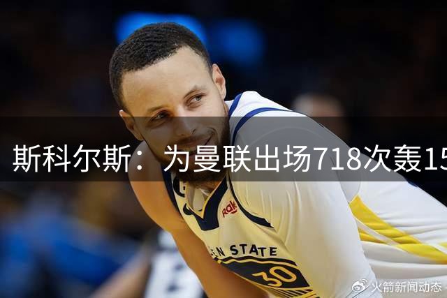 斯科尔斯：为曼联出场718次轰155球，齐达内瓜迪奥拉都服他