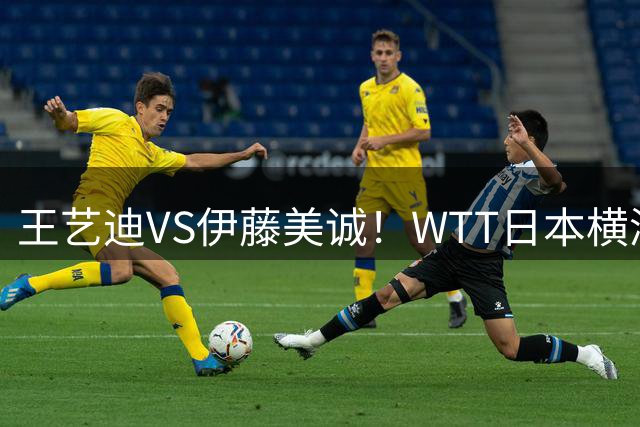 王艺迪VS伊藤美诚！WTT日本横滨冠军赛女单抽签出炉：孙颖莎休战