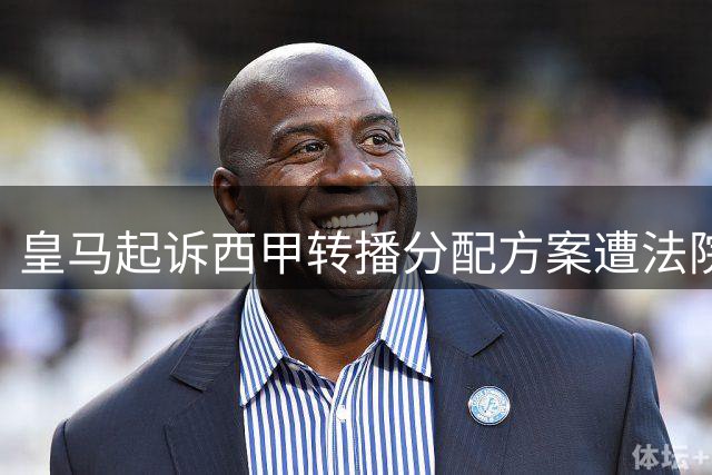 皇马起诉西甲转播分配方案遭法院驳回，转播新规获司法支持