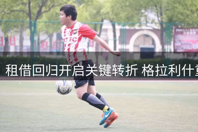 租借回归开启关键转折 格拉利什重返埃弗顿助莫耶斯破局