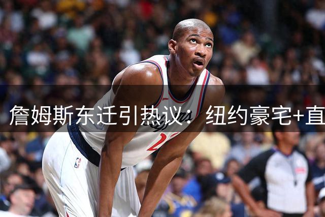 詹姆斯东迁引热议：纽约豪宅+直升机通勤或成费城新选择