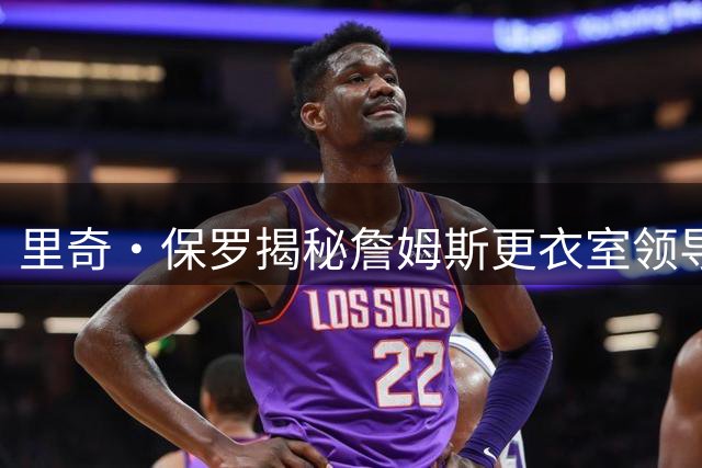 里奇·保罗揭秘詹姆斯更衣室领导力：为新星挡下媒体风暴