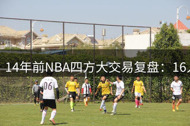 14年前NBA四方大交易复盘：16人互换为何无人受益？