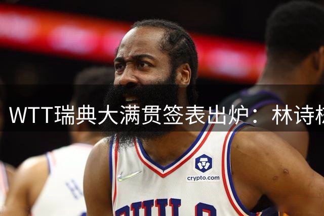 WTT瑞典大满贯签表出炉：林诗栋首轮对阵陈垣宇